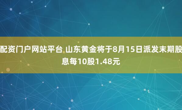 配资门户网站平台 山东黄金将于8月15日派发末期股息每10股1.48元