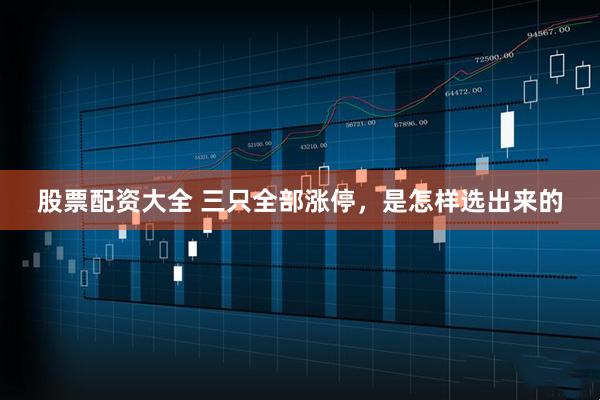 股票配资大全 三只全部涨停，是怎样选出来的