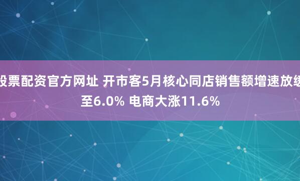 股票配资官方网址 开市客5月核心同店销售额增速放缓至6.0% 电商大涨11.6%