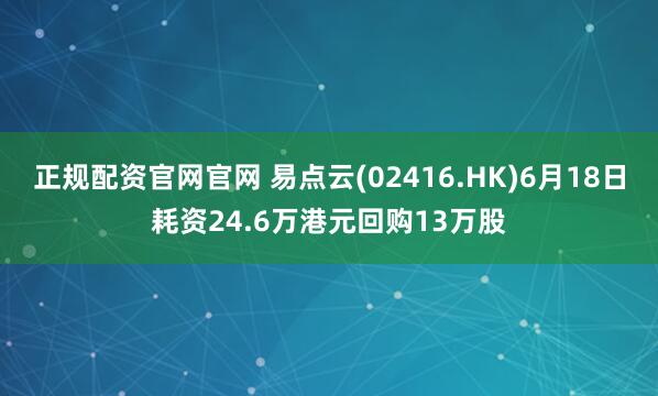 正规配资官网官网 易点云(02416.HK)6月18日耗资24.6万港元回购13万股